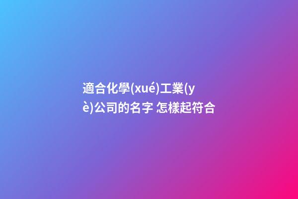 適合化學(xué)工業(yè)公司的名字 怎樣起符合-第1張-公司起名-玄機派